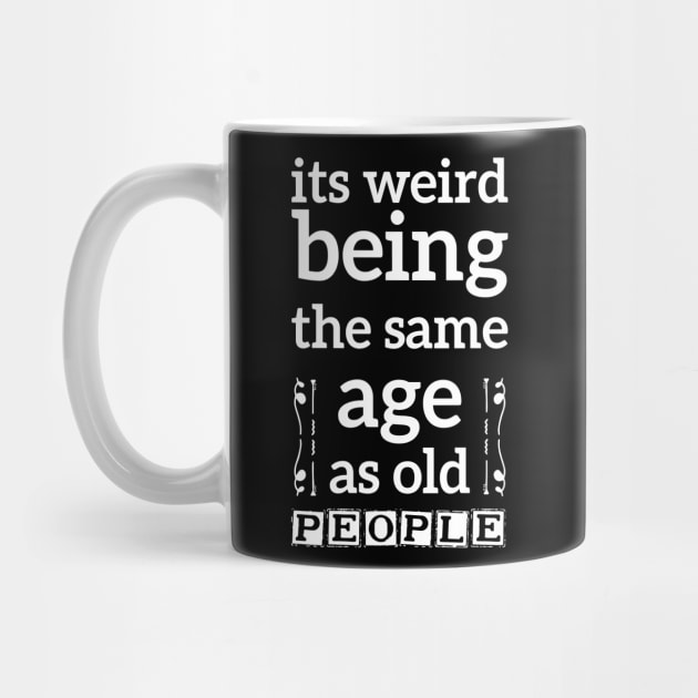 its weird being the same age as old people funny quote gift by Mr_tee